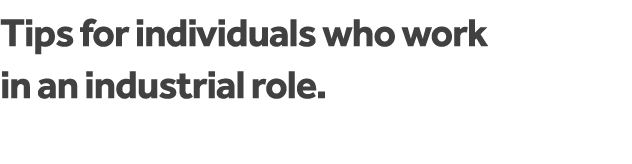 Tips for individuals who work in an industrial role  