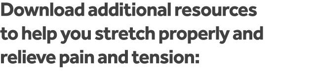 Download additional resources to help you stretch properly and relieve pain and tension: