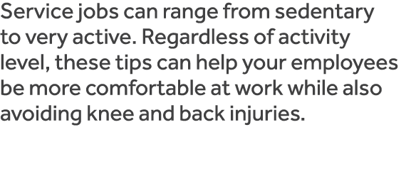 Service jobs can range from sedentary to very active  Regardless of activity level, these tips can help your employee   