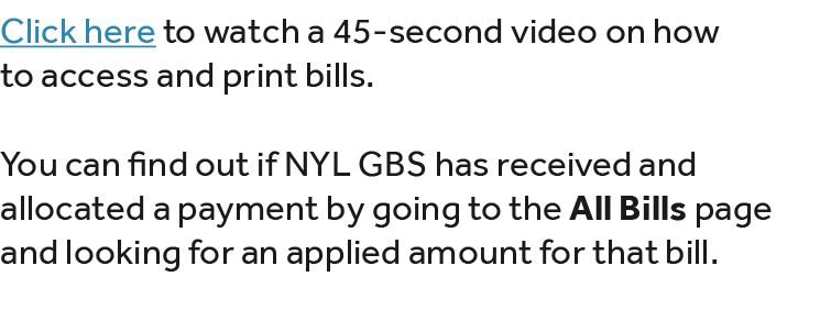 Click here to watch a 45 second video on how to access and print bills. You can find out if NYL GBS has received and ...