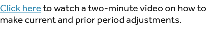 Click here to watch a two minute video on how to make current and prior period adjustments.