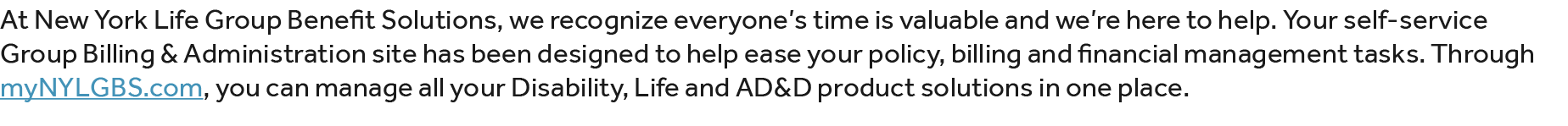 At New York Life Group Benefit Solutions, we recognize everyone’s time is valuable and we’re here to help. Your self ...