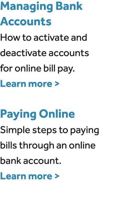 Managing Bank Accounts How to activate and deactivate accounts for online bill pay. Learn more  Paying Online Simple...