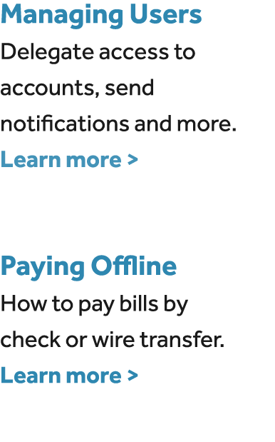 Managing Users Delegate access to accounts, send notifications and more. Learn more  Paying Offline How to pay bills...