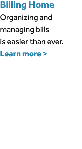 Billing Home Organizing and managing bills is easier than ever. Learn more  